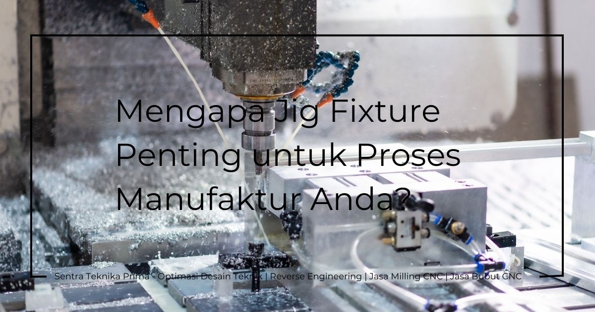 Layanan Desain Jig Fixture 3D: Mengapa Jig Fixture Penting untuk Proses Manufaktur Anda?