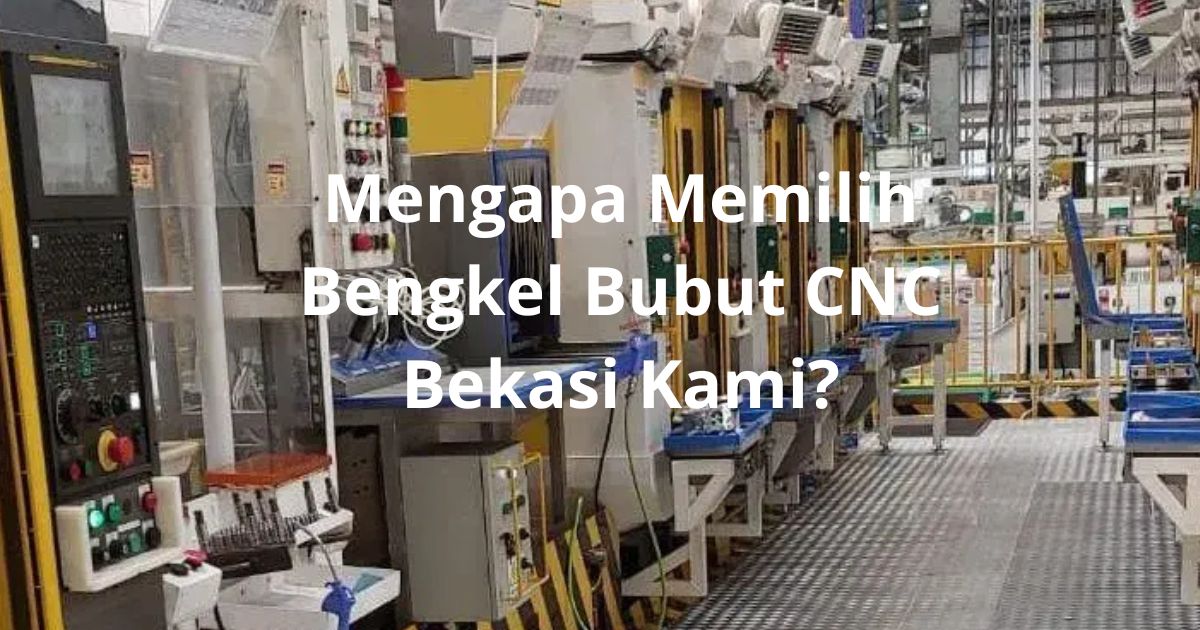 Bengkel Bubut CNC Bekasi: Mengapa Memilih Bengkel Bubut CNC Bekasi Kami?