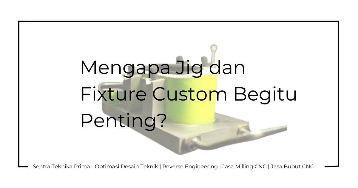 Biaya Pembuatan Jig Fixture Custom: Mengapa Jig dan Fixture Custom Begitu Penting?