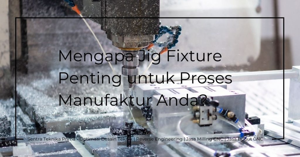 Layanan Desain Jig Fixture 3D: Mengapa Jig Fixture Penting untuk Proses Manufaktur Anda?